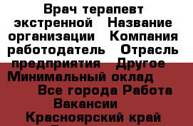 Врач-терапевт экстренной › Название организации ­ Компания-работодатель › Отрасль предприятия ­ Другое › Минимальный оклад ­ 18 000 - Все города Работа » Вакансии   . Красноярский край,Бородино г.